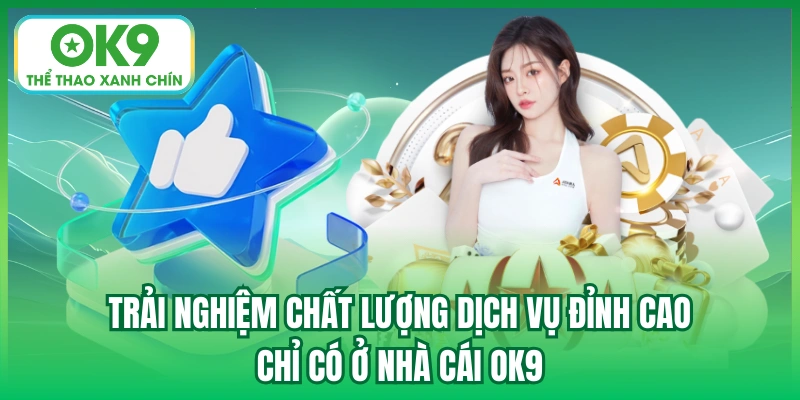 Trải nghiệm chất lượng dịch vụ đỉnh cao chỉ có ở nhà cái OK9