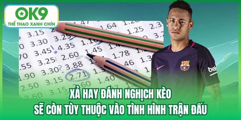 Xả hay đánh nghịch kèo sẽ còn tùy thuộc vào tình hình trận đấu