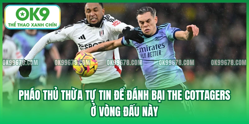 Pháo Thủ thừa tự tin để đánh bại The Cottagers ở vòng đấu này