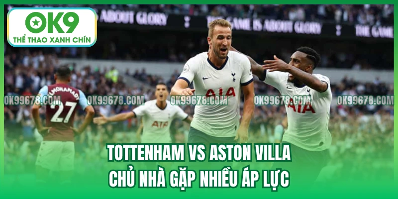 Tottenham vs Aston Villa - Chủ nhà gặp nhiều áp lực